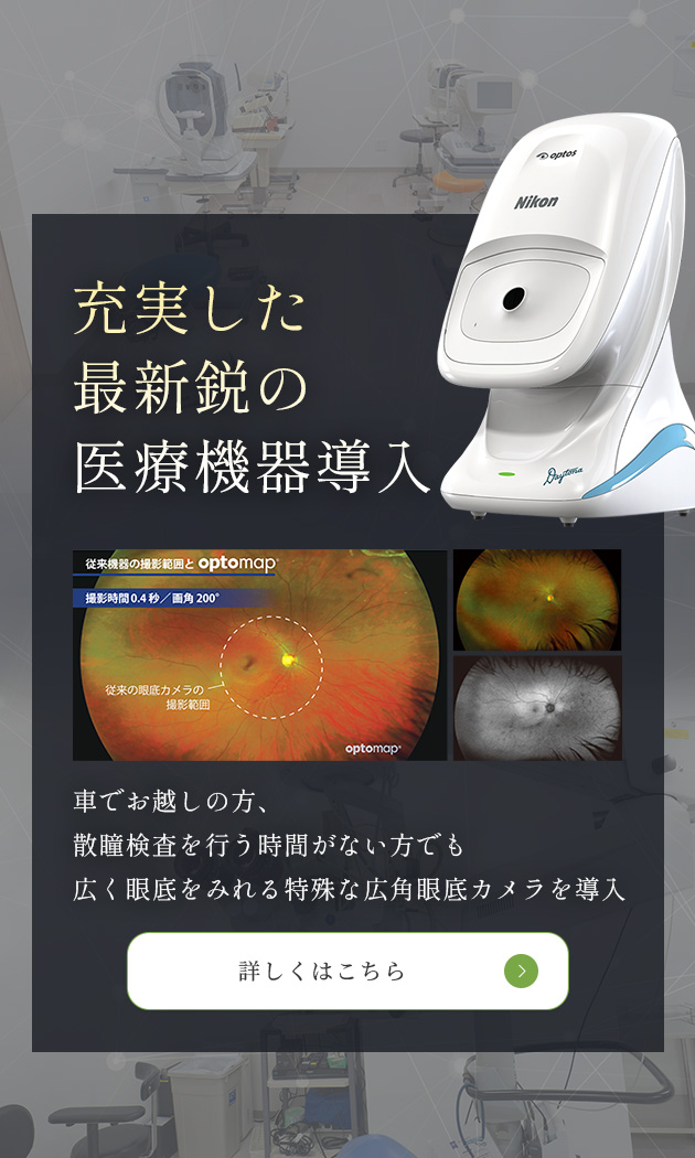 充実した最新鋭の医療機器導入　車でお越しの方、散瞳検査を行う時間がない方でも 広く眼底をみれる特殊な広角眼底カメラを導入